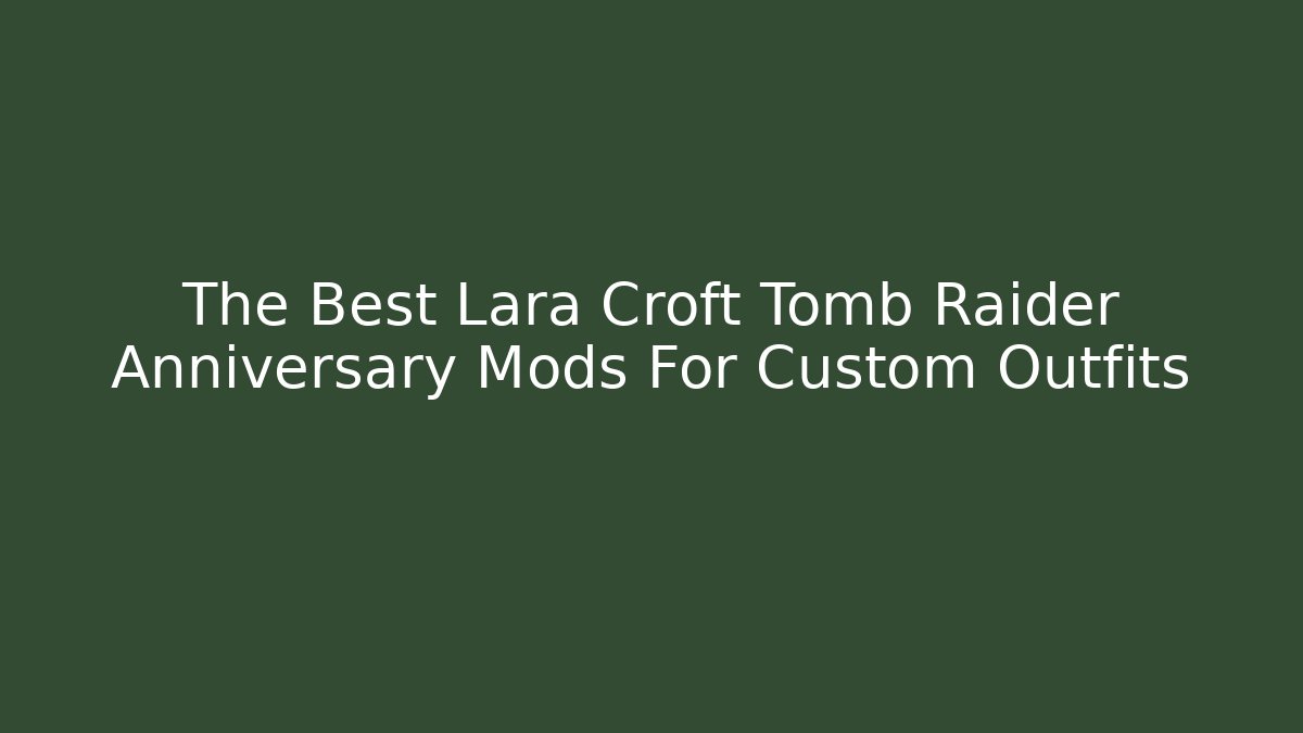 The Best Lara Croft Tomb Raider Anniversary Mods For Custom Outfits