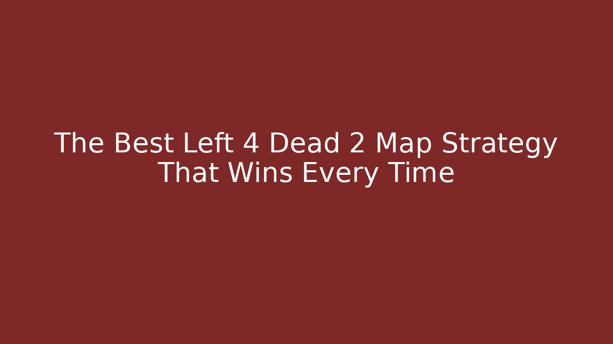 The Best Left 4 Dead 2 Map Strategy That Wins Every Time