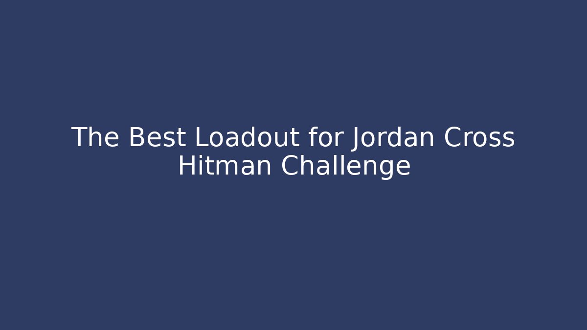 The Best Loadout for Jordan Cross Hitman Challenge