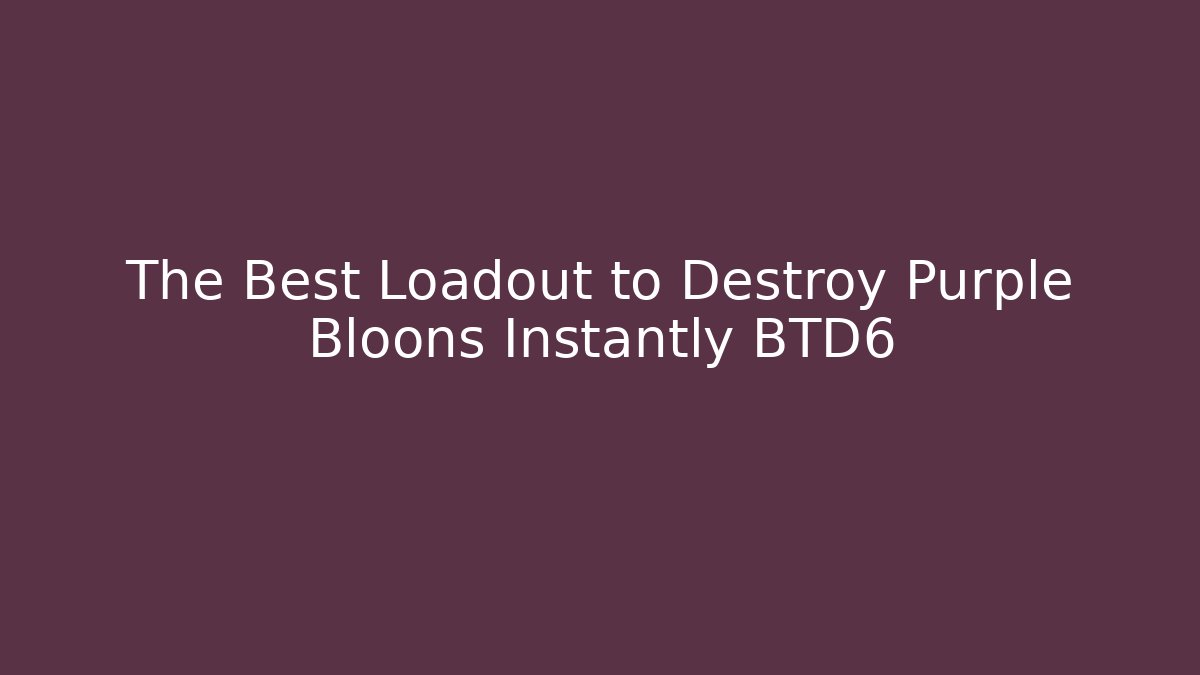 The Best Loadout to Destroy Purple Bloons Instantly BTD6