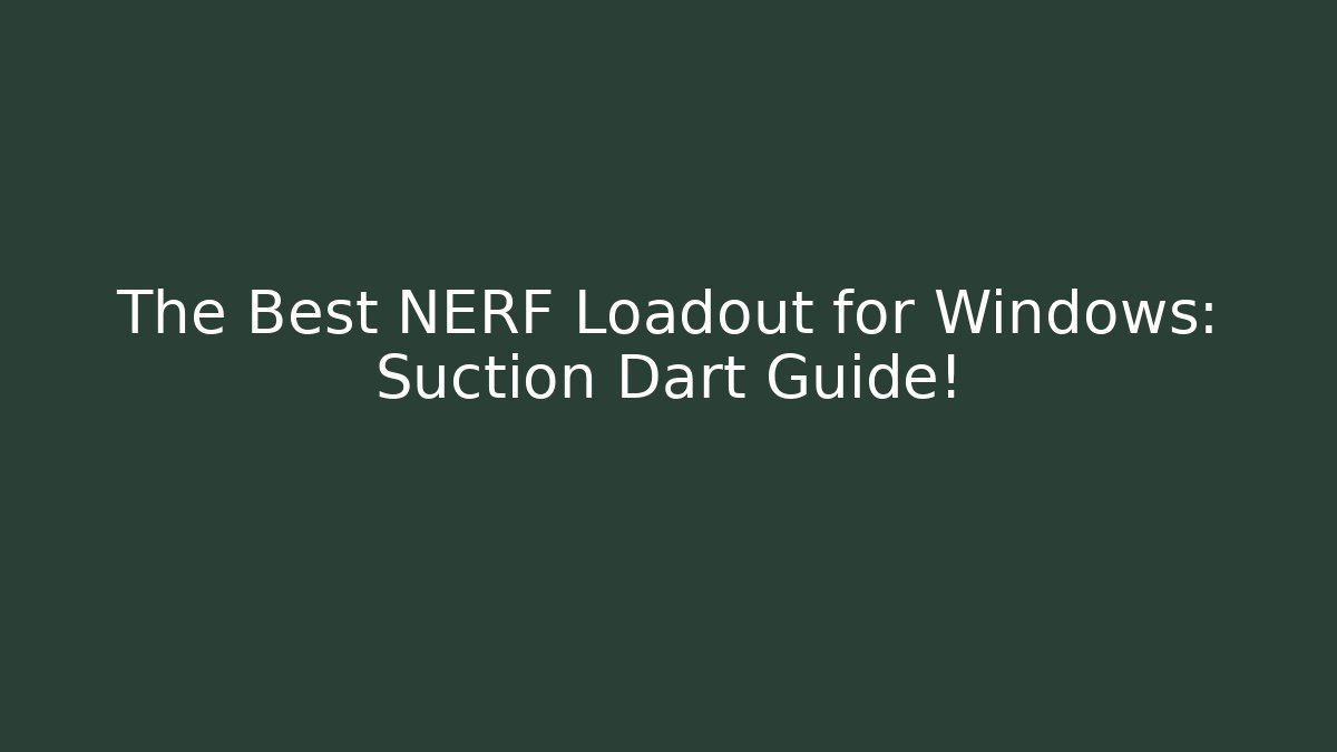 The Best NERF Loadout for Windows: Suction Dart Guide! - Create More Assets