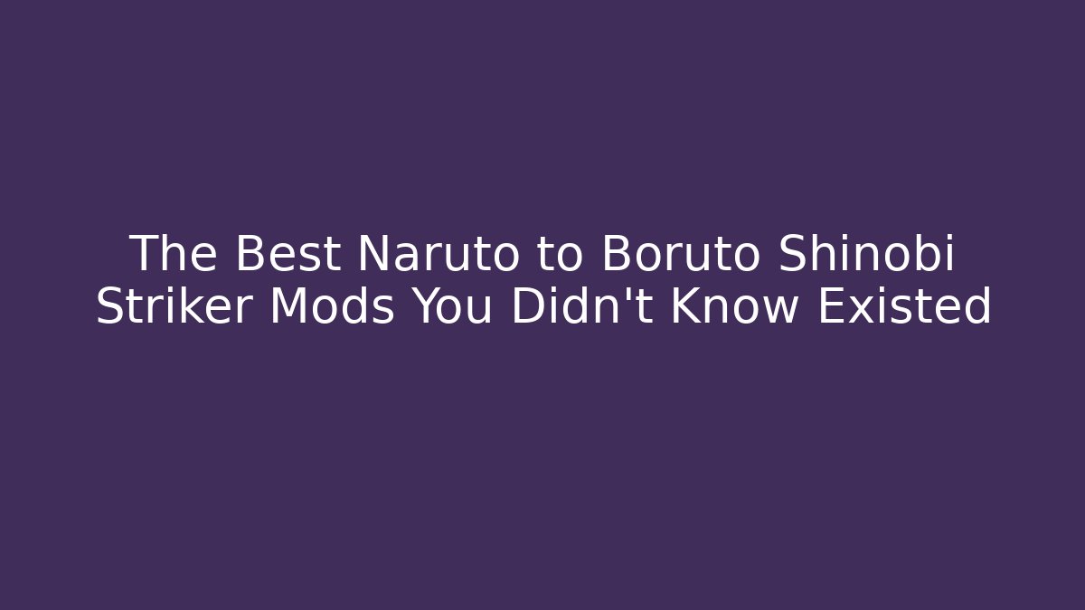 The Best Naruto to Boruto Shinobi Striker Mods You Didn't Know Existed
