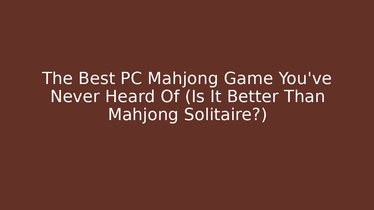 The Best PC Mahjong Game You've Never Heard Of (Is It Better Than Mahjong Solitaire?)