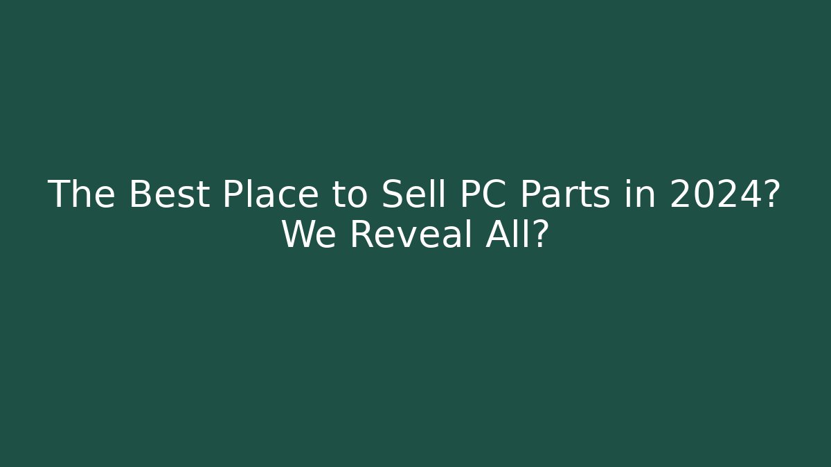 The Best Place to Sell PC Parts in 2024? We Reveal All?