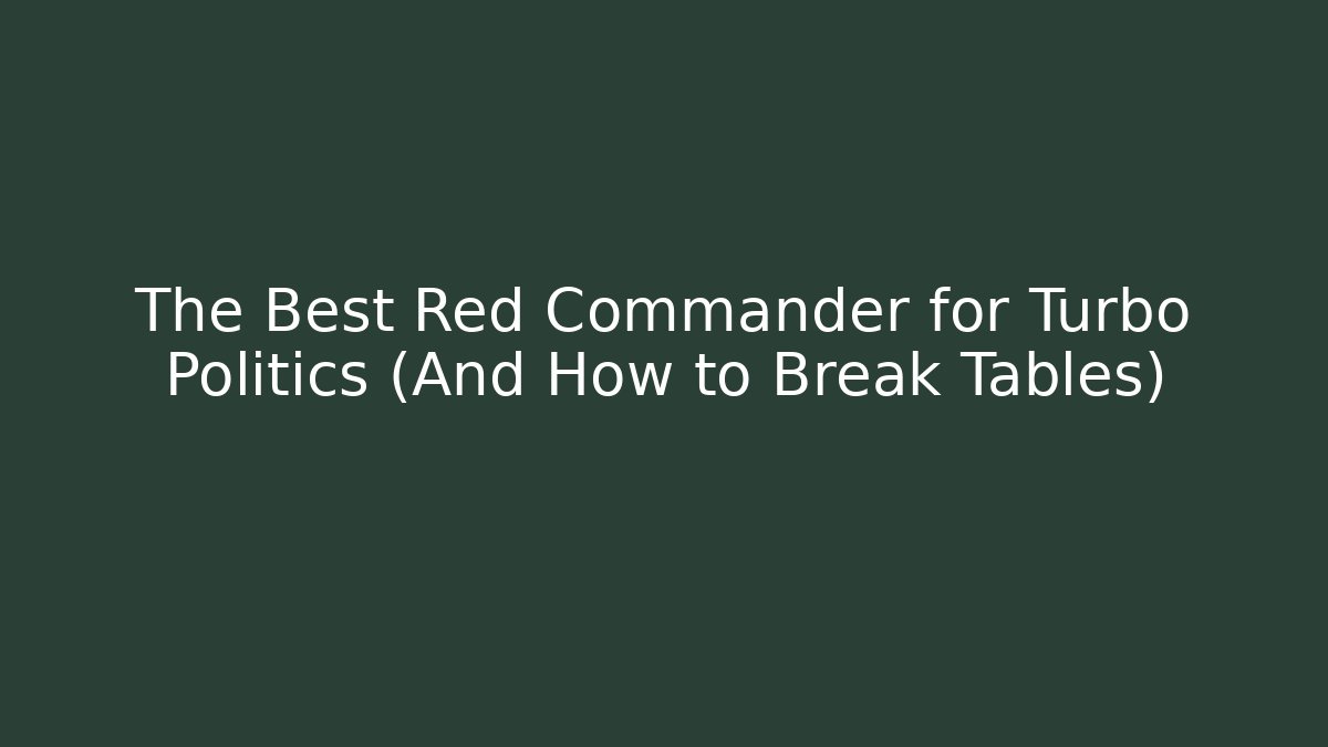 The Best Red Commander for Turbo Politics (And How to Break Tables)