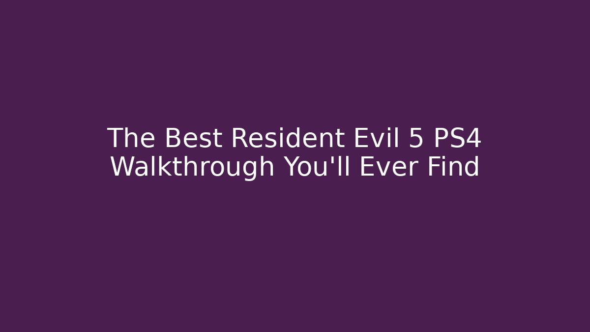 The Best Resident Evil 5 PS4 Walkthrough You'll Ever Find