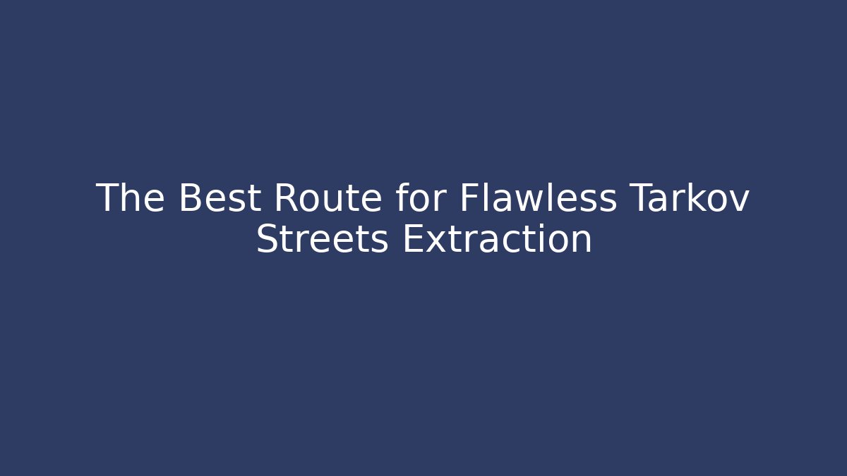 The Best Route for Flawless Tarkov Streets Extraction - Create More Assets