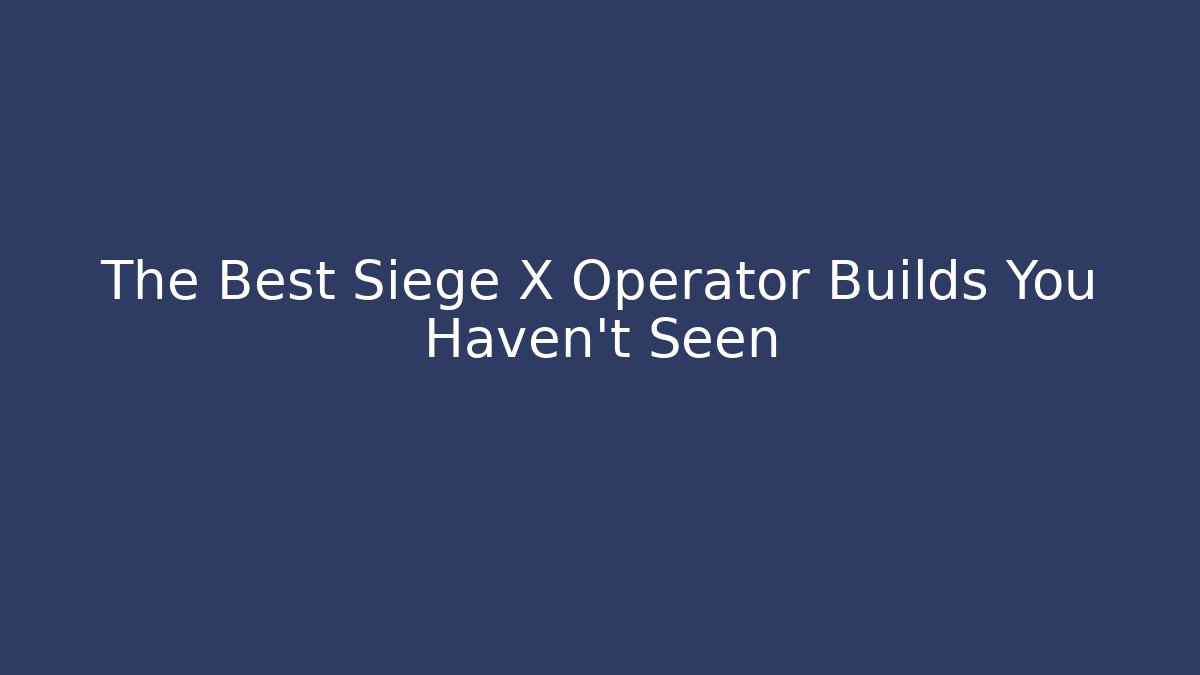 The Best Siege X Operator Builds You Haven’t Seen