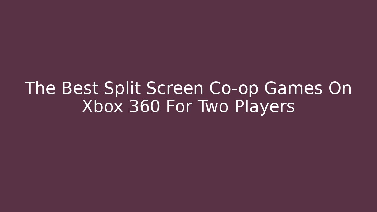 The Best Split Screen Co-op Games On Xbox 360 For Two Players