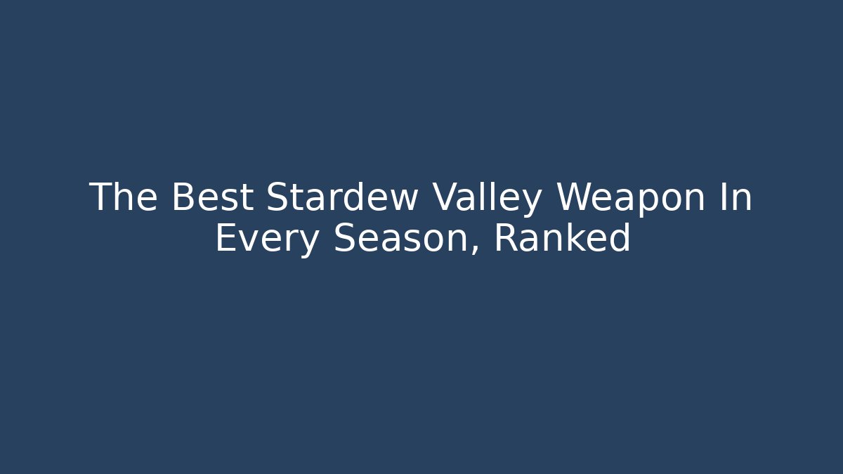 The Best Stardew Valley Weapon In Every Season, Ranked