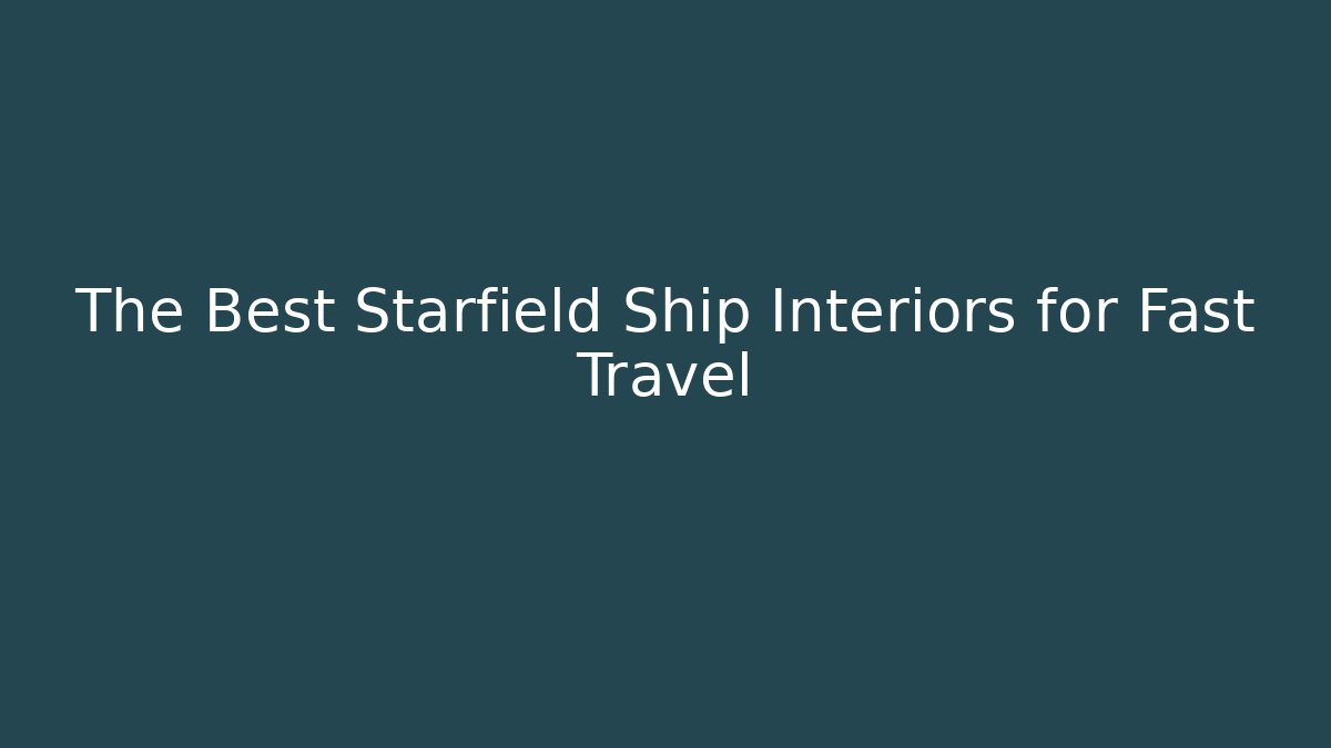 The Best Starfield Ship Interiors for Fast Travel
