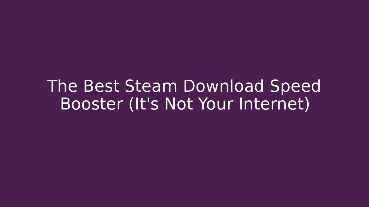 The Best Steam Download Speed Booster (It's Not Your Internet)