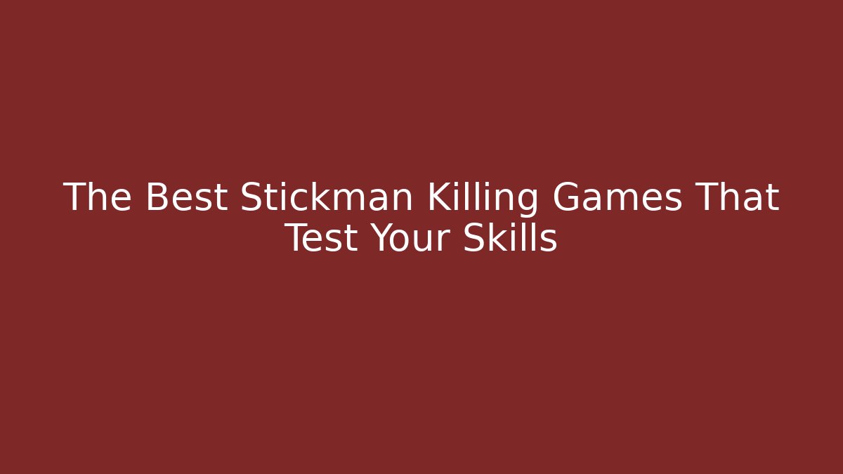 The Best Stickman Killing Games That Test Your Skills