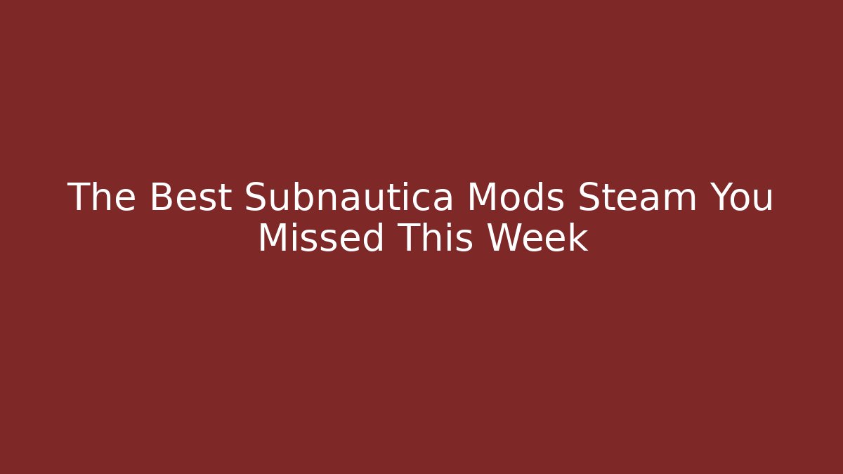 The Best Subnautica Mods Steam You Missed This Week
