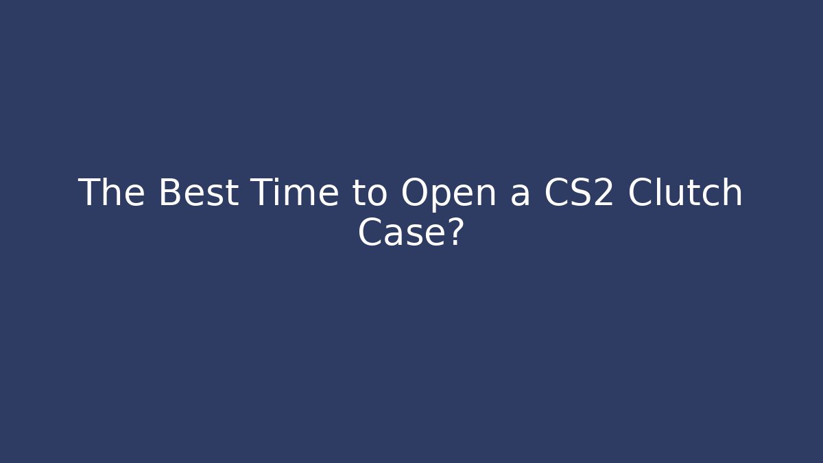 The Best Time to Open a CS2 Clutch Case?