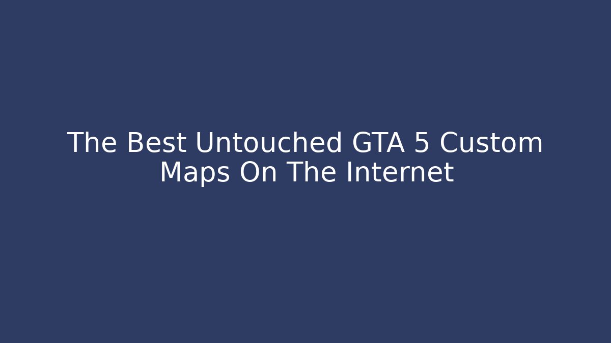 The Best Untouched GTA 5 Custom Maps On The Internet