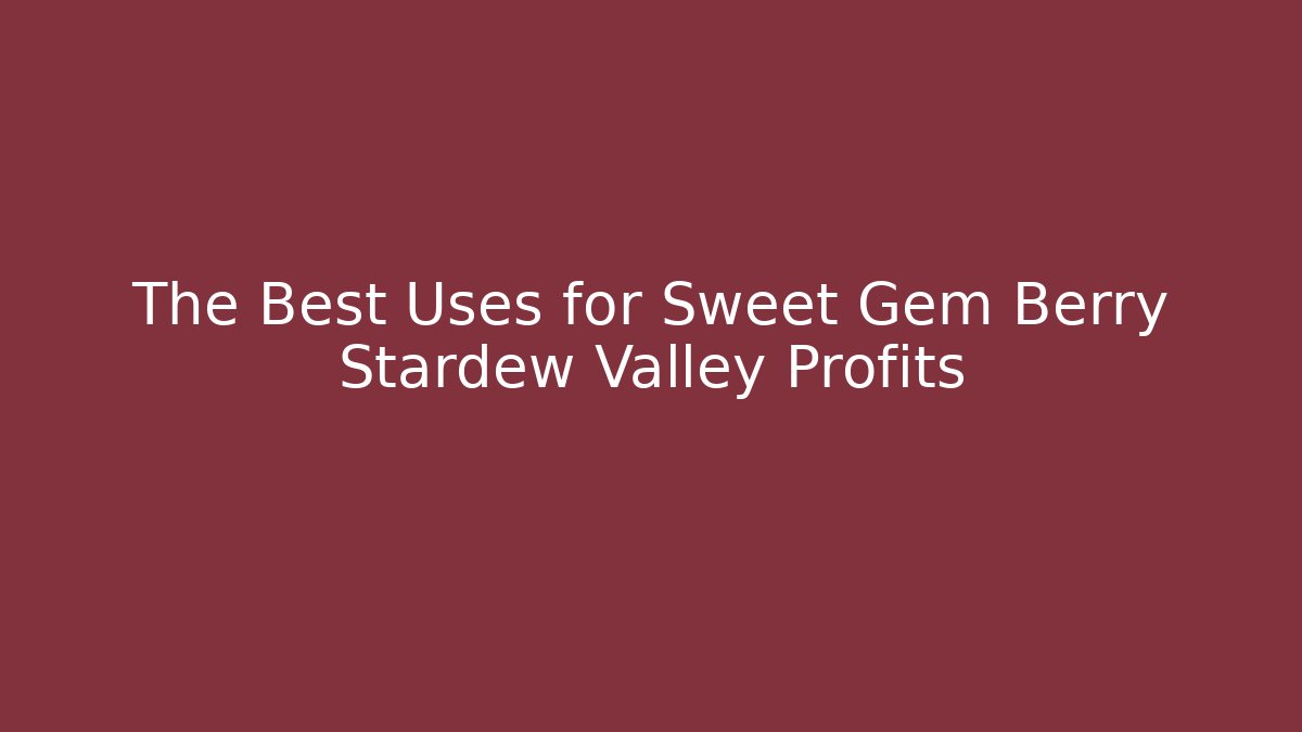 The Best Uses for Sweet Gem Berry Stardew Valley Profits
