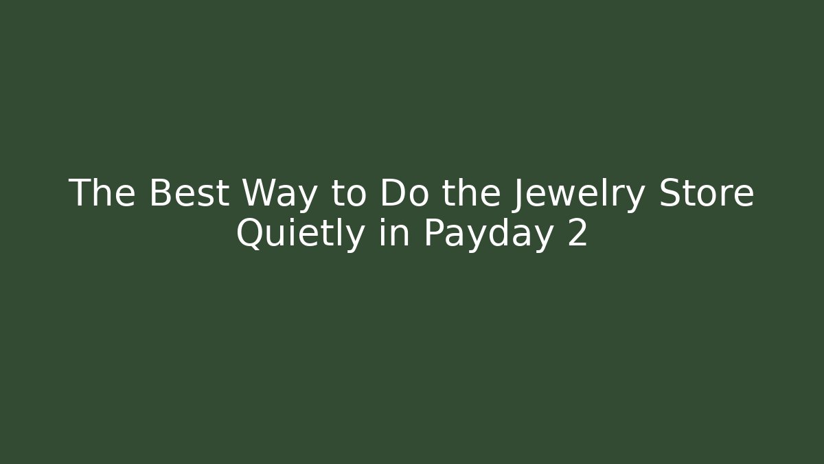 The Best Way to Do the Jewelry Store Quietly in Payday 2