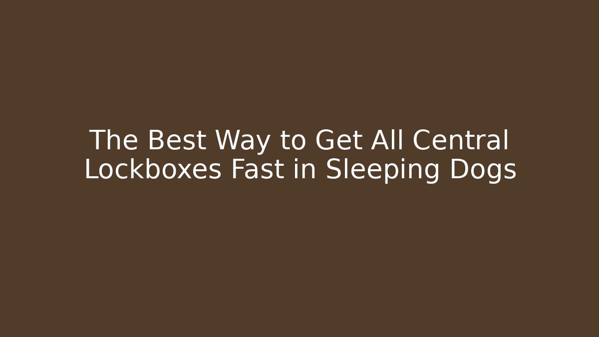 The Best Way to Get All Central Lockboxes Fast in Sleeping Dogs
