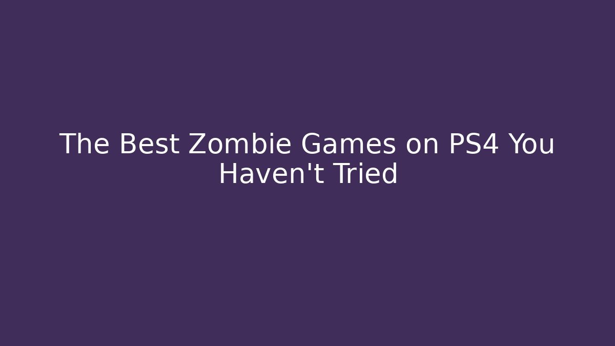 The Best Zombie Games on PS4 You Haven't Tried