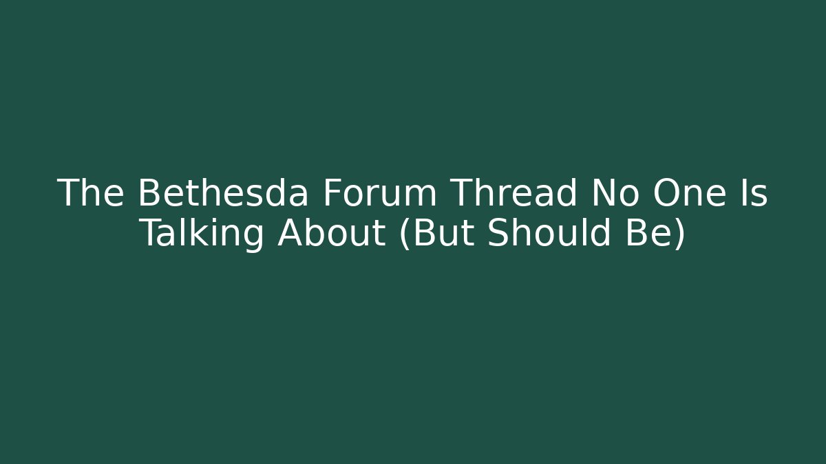 The Bethesda Forum Thread No One Is Talking About (But Should Be)