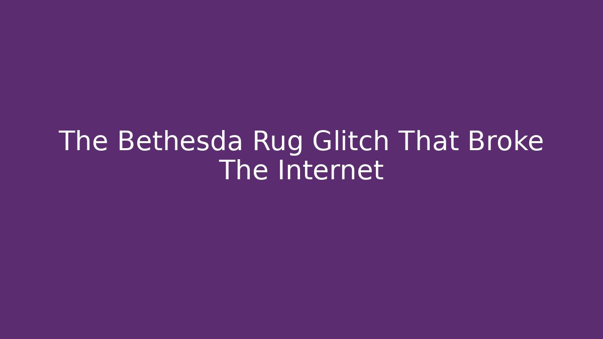 The Bethesda Rug Glitch That Broke The Internet