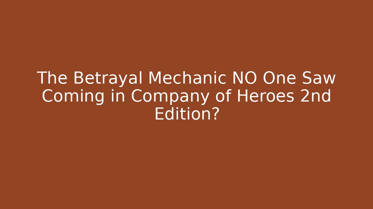 The Betrayal Mechanic NO One Saw Coming in Company of Heroes 2nd Edition?