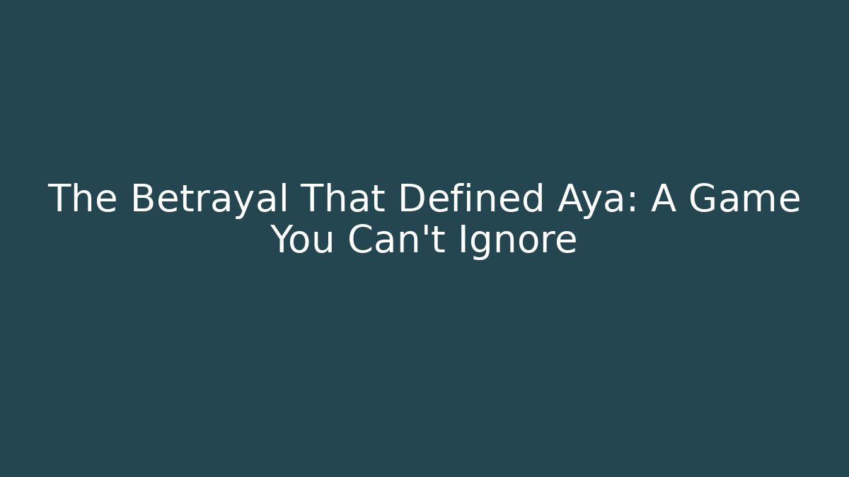 The Betrayal That Defined Aya: A Game You Can't Ignore