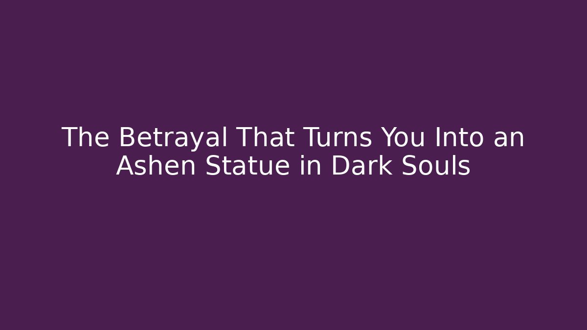 The Betrayal That Turns You Into an Ashen Statue in Dark Souls