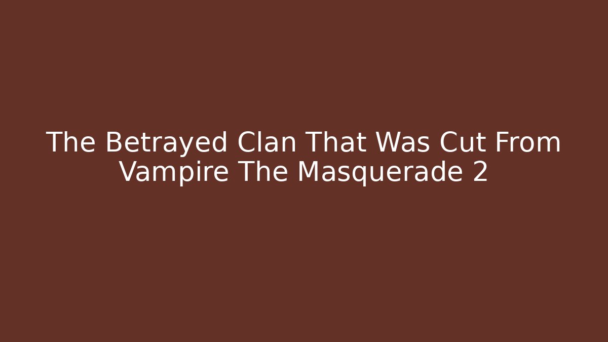 The Betrayed Clan That Was Cut From Vampire The Masquerade 2