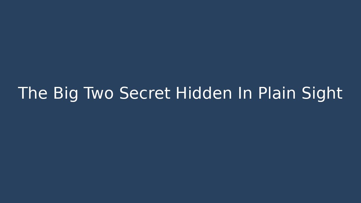 The Big Two Secret Hidden In Plain Sight