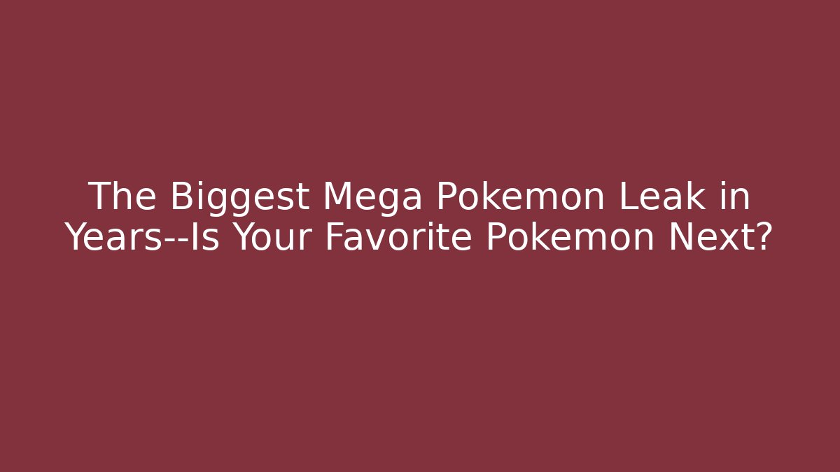 The Biggest Mega Pokémon Leak in Years—Is Your Favorite Pokémon Next?