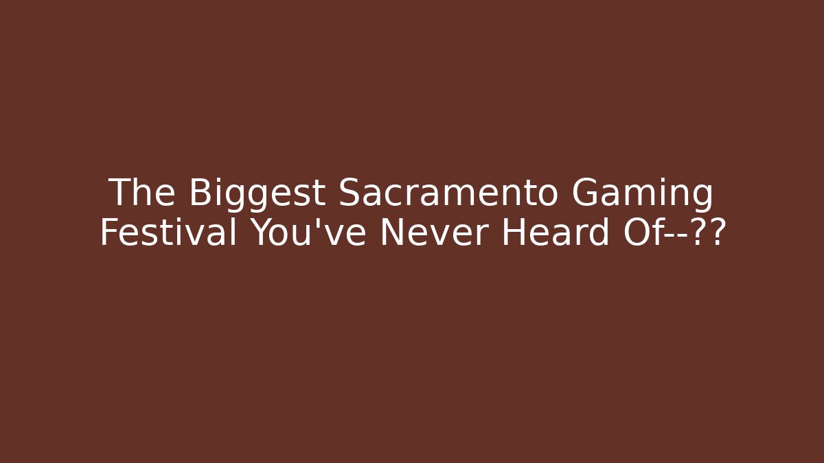 The Biggest Sacramento Gaming Festival You've Never Heard Of—揭秘