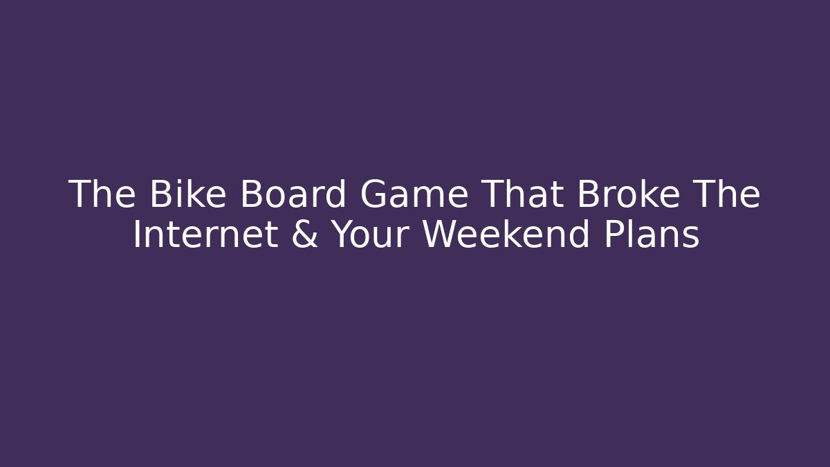 The Bike Board Game That Broke The Internet & Your Weekend Plans