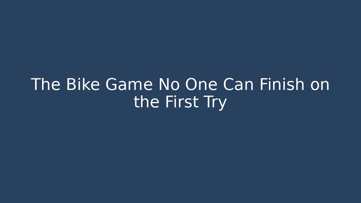 The Bike Game No One Can Finish on the First Try