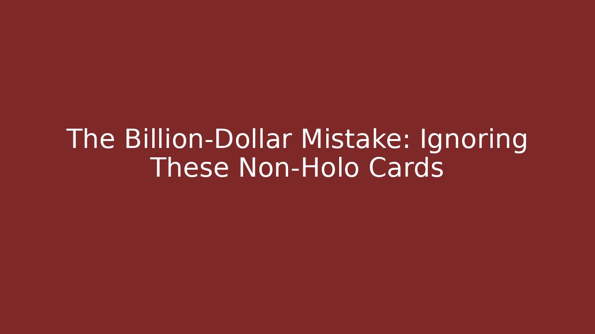 The Billion-Dollar Mistake: Ignoring These Non-Holo Cards