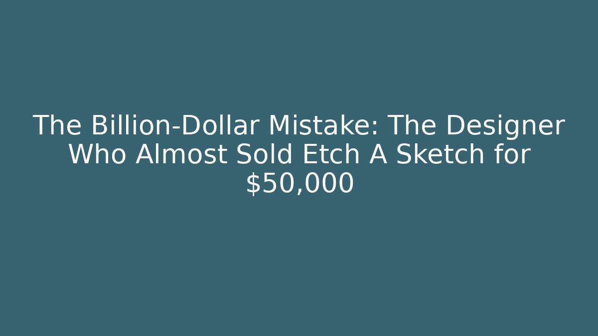 The Billion-Dollar Mistake: The Designer Who Almost Sold Etch A Sketch for $50,000