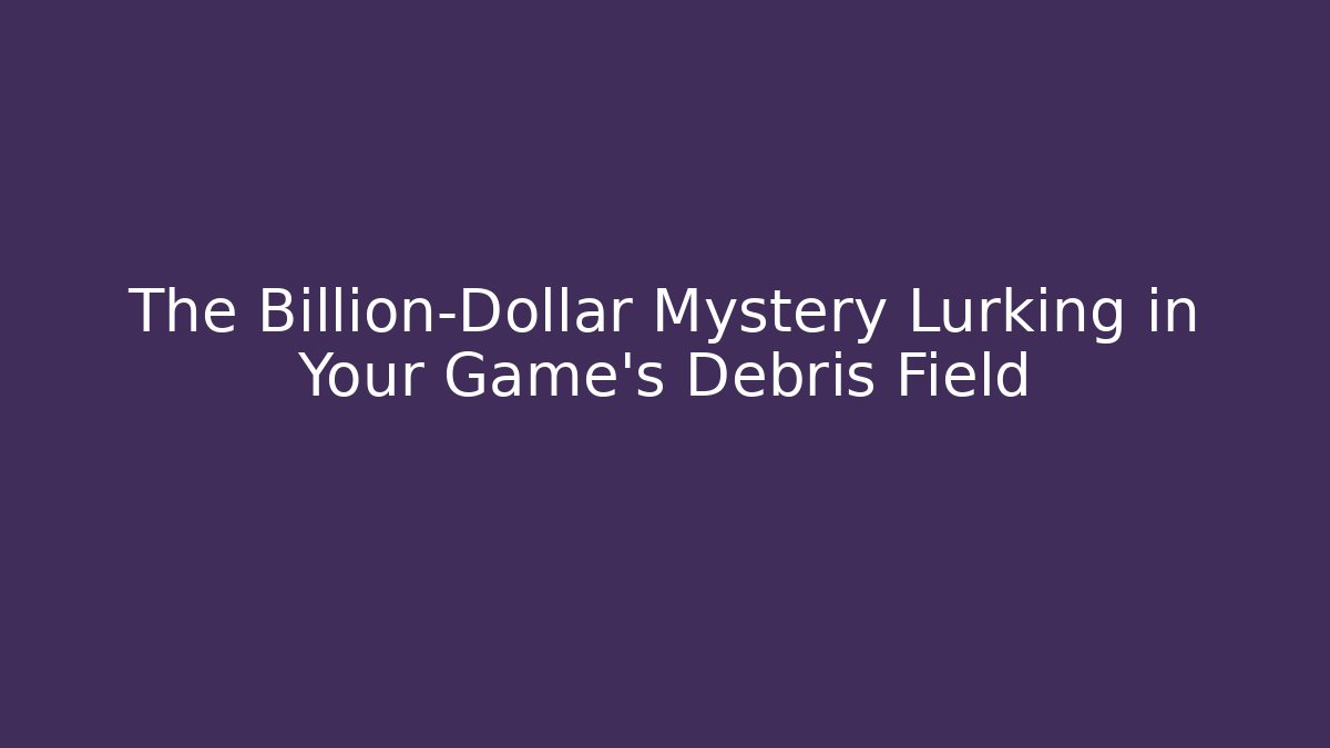 The Billion-Dollar Mystery Lurking in Your Game's Debris Field