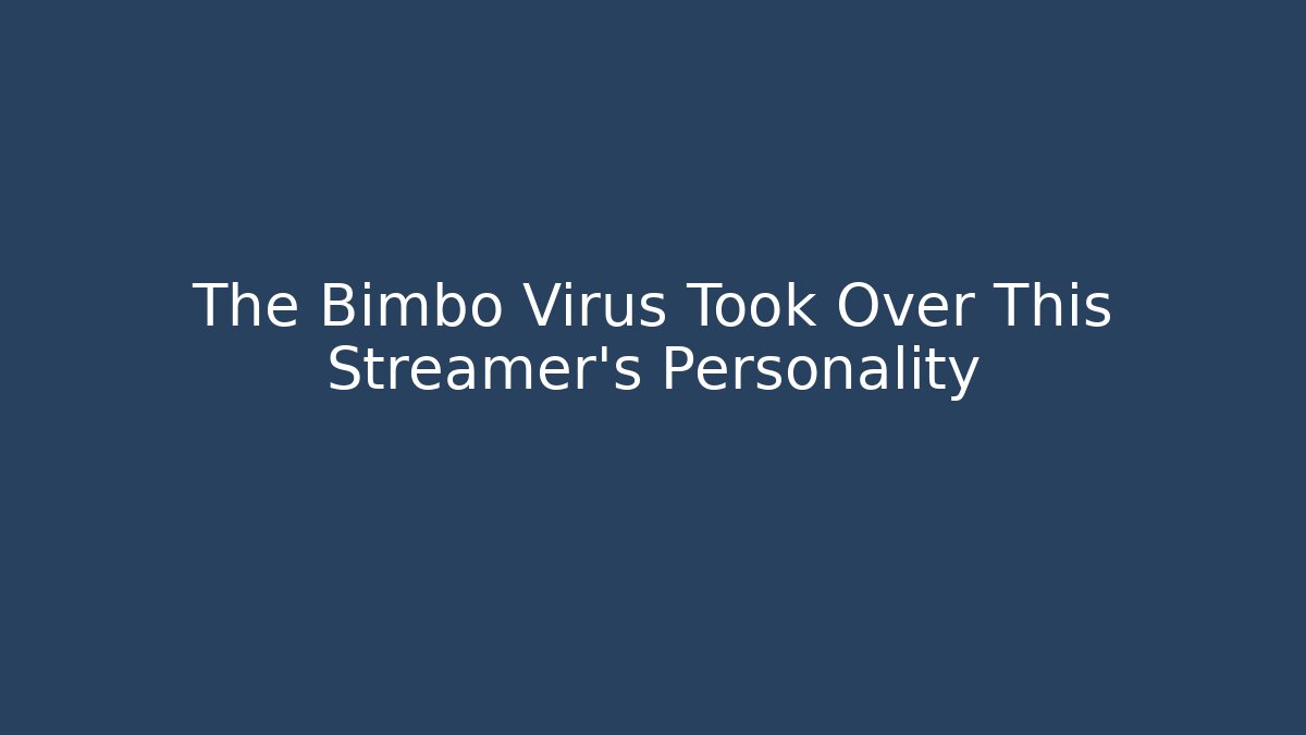 The Bimbo Virus Took Over This Streamer's Personality