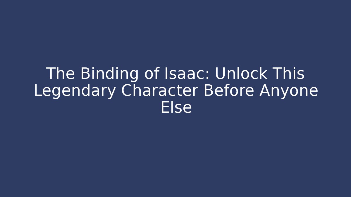 The Binding of Isaac: Unlock This Legendary Character Before Anyone Else