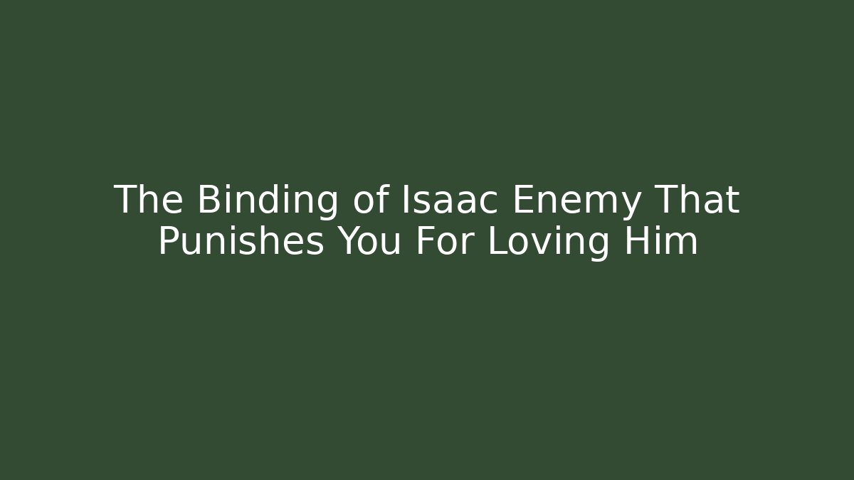 The Binding of Isaac Enemy That Punishes You For Loving Him