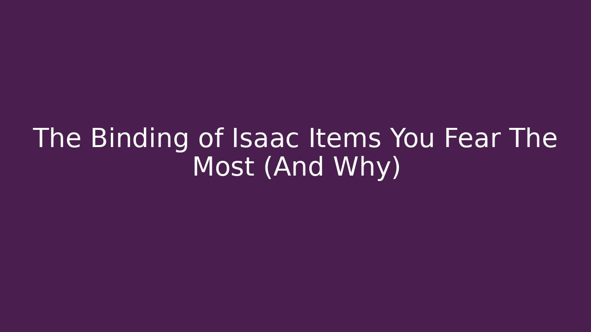 The Binding of Isaac Items You Fear The Most (And Why)