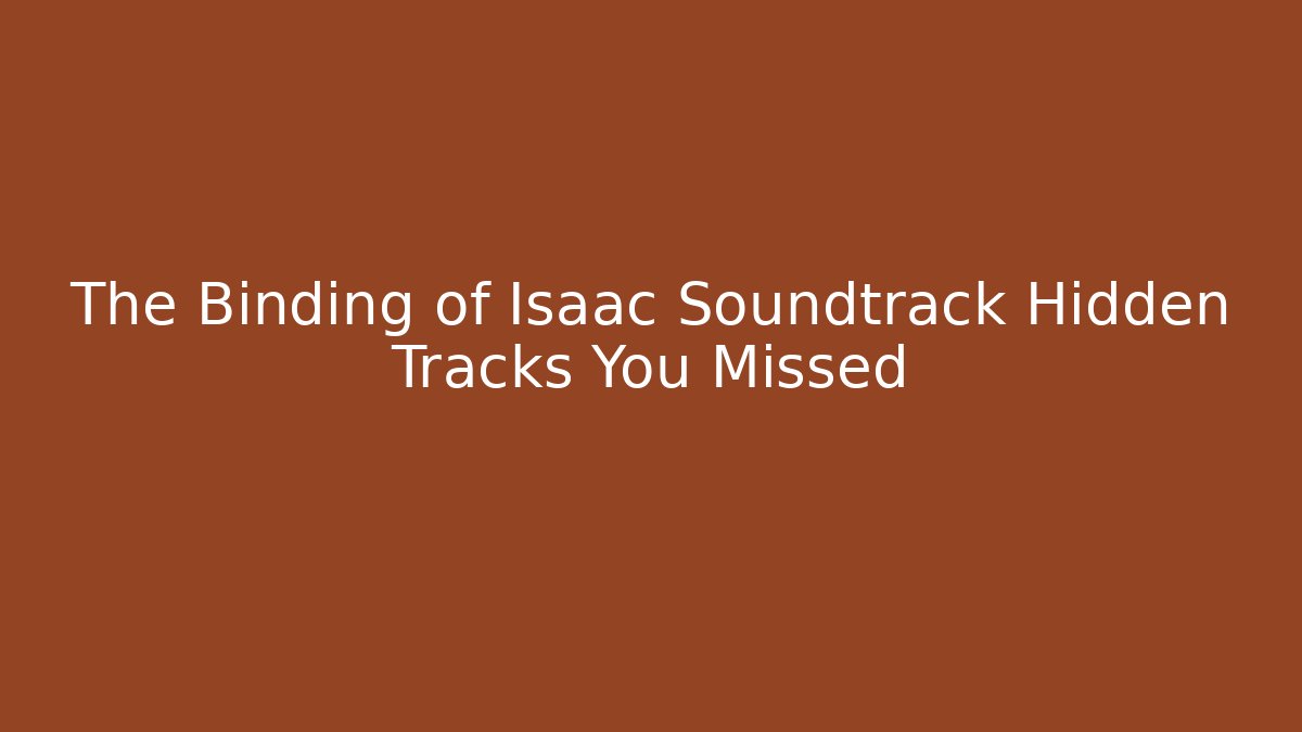 The Binding of Isaac Soundtrack Hidden Tracks You Missed