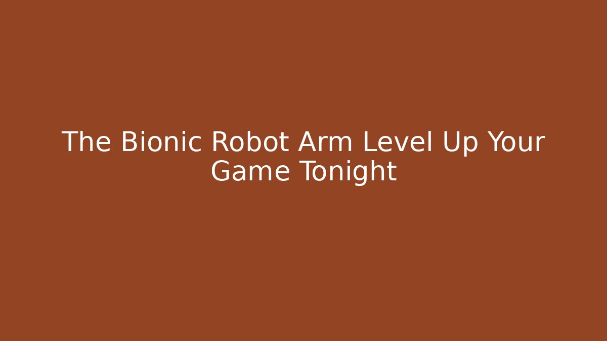 The Bionic Robot Arm Level Up Your Game Tonight - Create More Assets