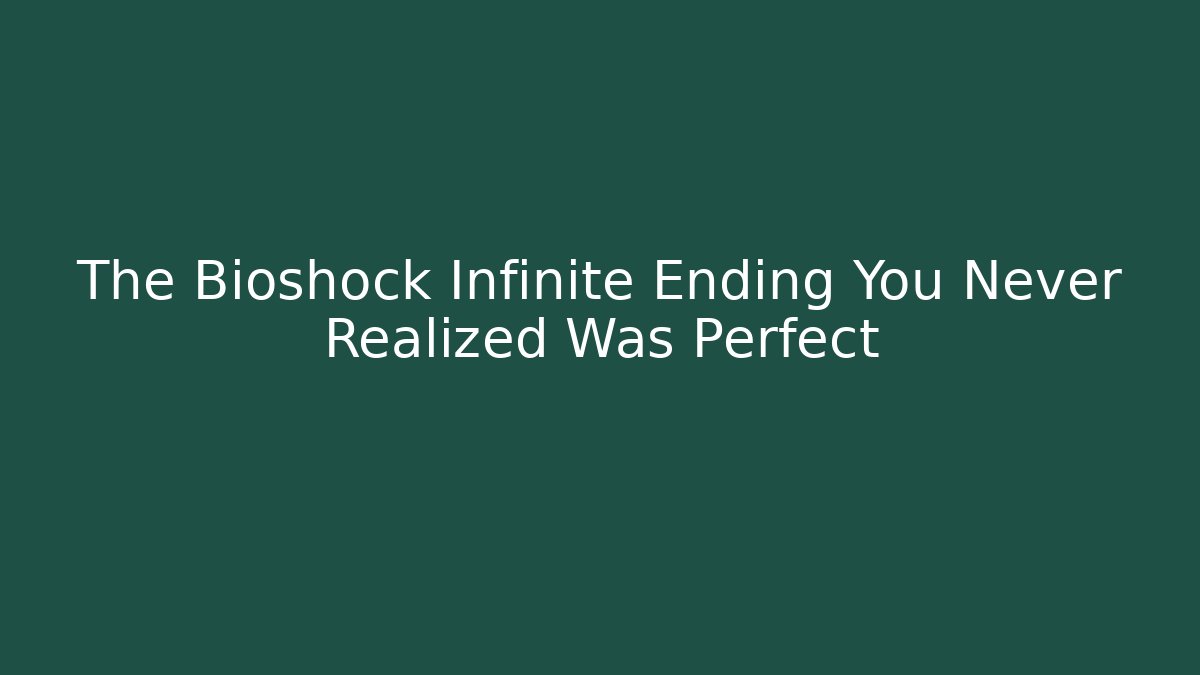 The Bioshock Infinite Ending You Never Realized Was Perfect