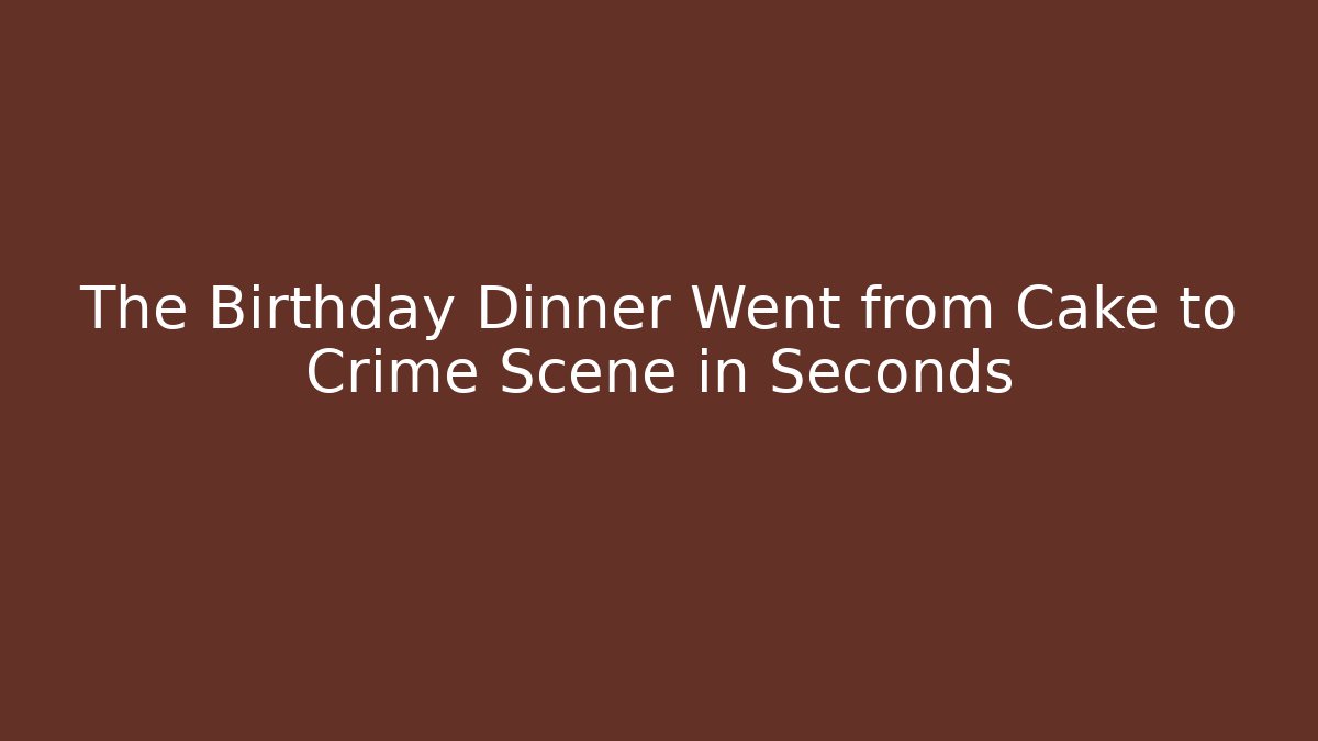 The Birthday Dinner Went from Cake to Crime Scene in Seconds