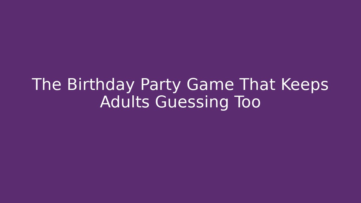 The Birthday Party Game That Keeps Adults Guessing Too