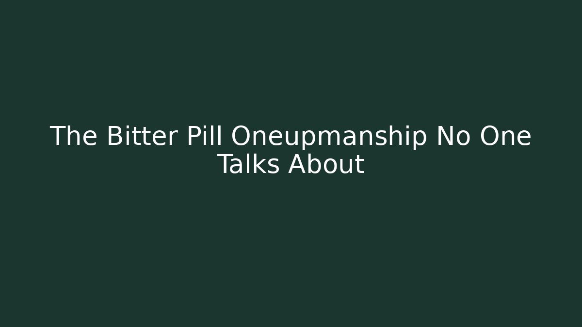 The Bitter Pill Oneupmanship No One Talks About - Create More Assets