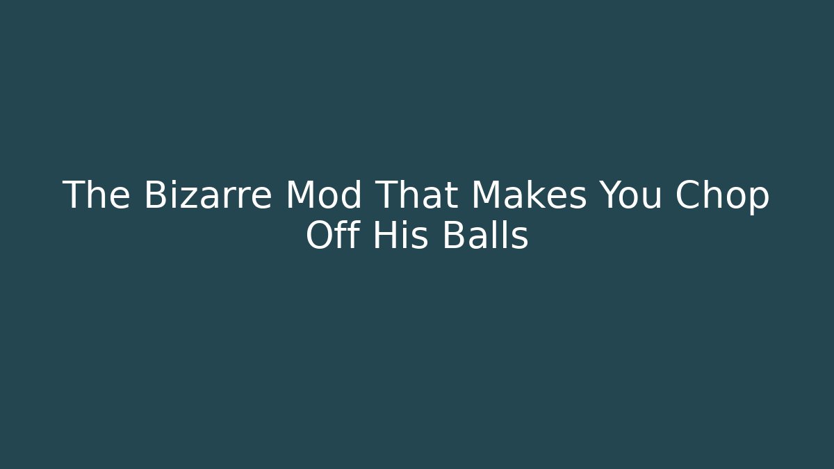 The Bizarre Mod That Makes You Chop Off His Balls - Create More Assets