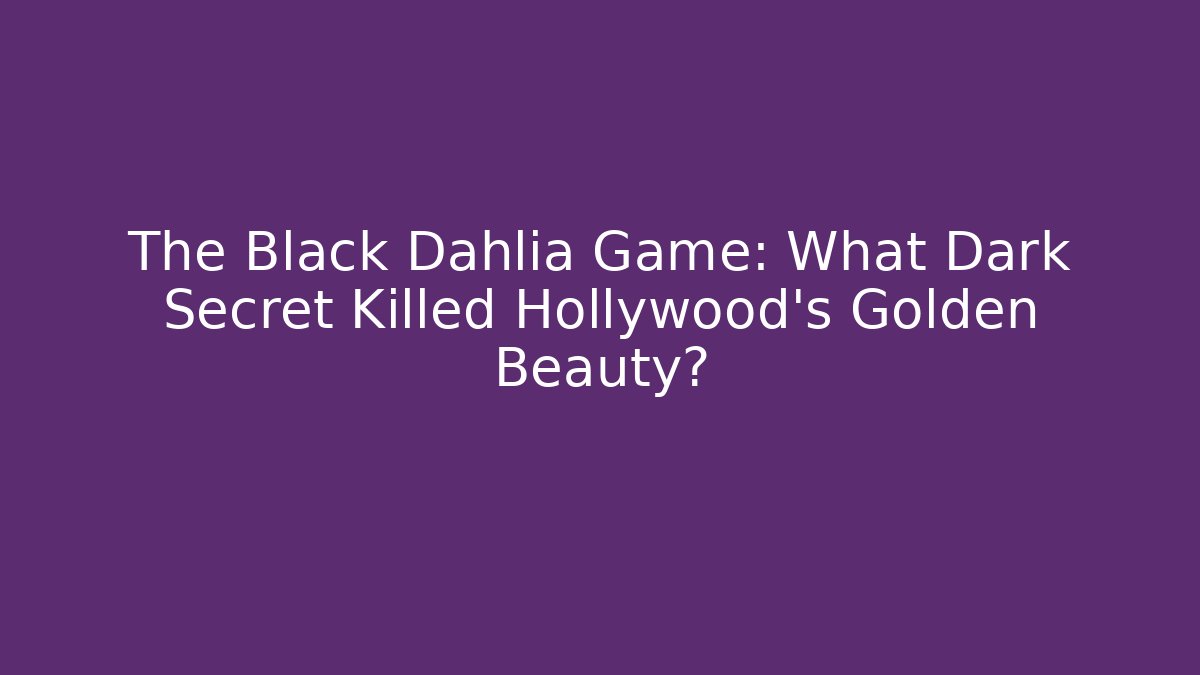 The Black Dahlia Game: What Dark Secret Killed Hollywood's Golden Beauty?